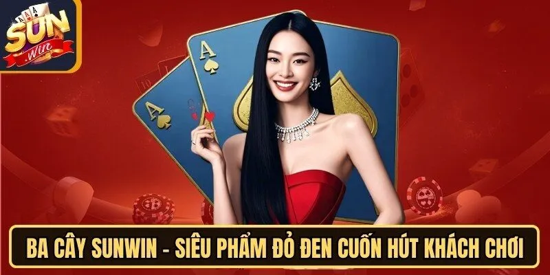 Ba Cây Sunwin - Siêu Phẩm Đỏ Đen Cuốn Hút Khách Chơi