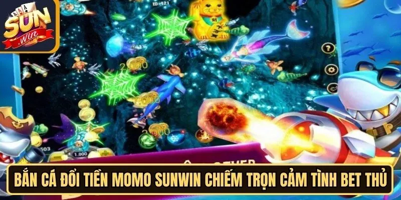 Bắn cá đổi tiền momo Sunwin luôn chiếm trọn cảm tình bet thủ