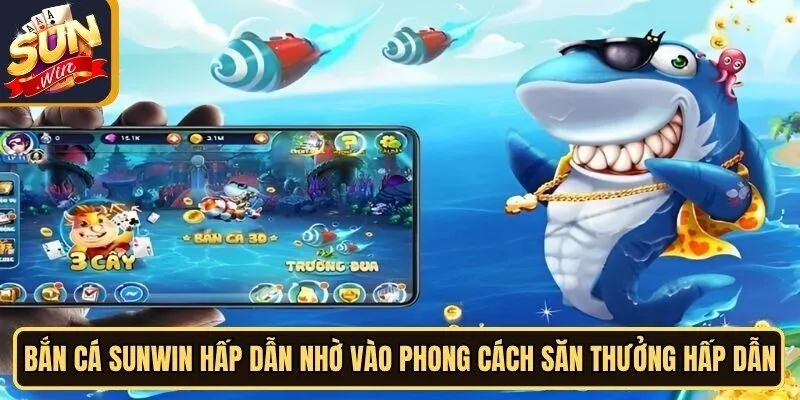 Bắn cá Sunwin hấp dẫn nhờ vào phong cách săn thưởng hấp dẫn
