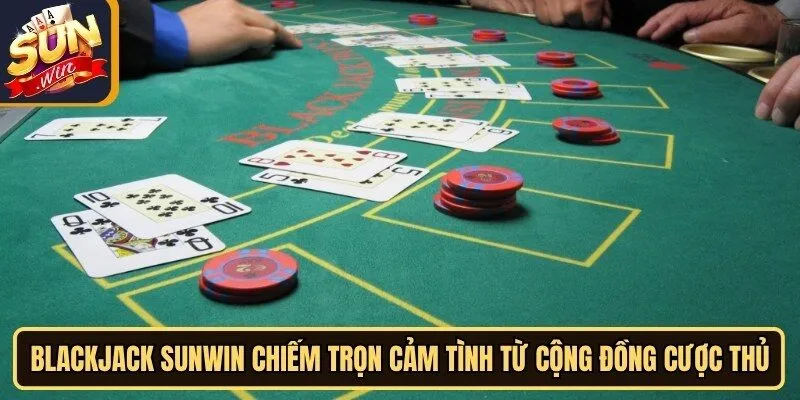 Blackjack Sunwin chiếm trọn cảm tình từ cộng đồng cược thủ