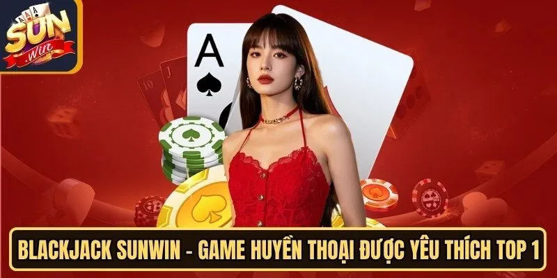 Blackjack Sunwin - Game Huyền Thoại Được Yêu Thích Top 1