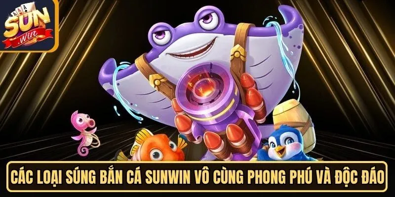 Các loại súng bắn cá Sunwin vô cùng phong phú và độc đáo