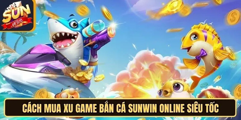 Cách Mua Xu Game Bắn Cá Sunwin Online Đơn Giản Tuyệt Đối 10 Sunwin Cách mua xu game bắn cá Sunwin online siêu tốc, thuận tiện
