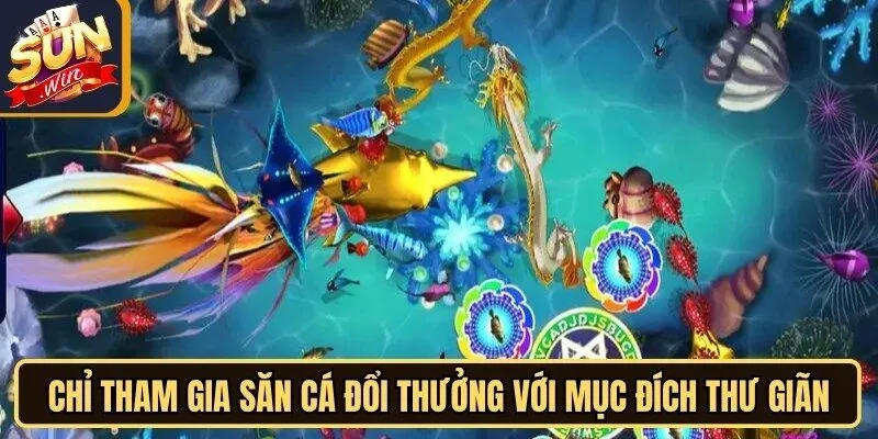 Mẹo Bắn Cá Sunwin - Chinh Phục Phần Thưởng Đại Dương 4 Sunwin Chỉ tham gia săn cá đổi thưởng với mục đích thư giãn, giải trí