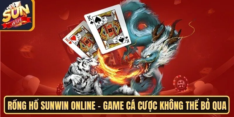 Rồng Hổ Sunwin online - Game Cá Cược Không Thể Bỏ Qua