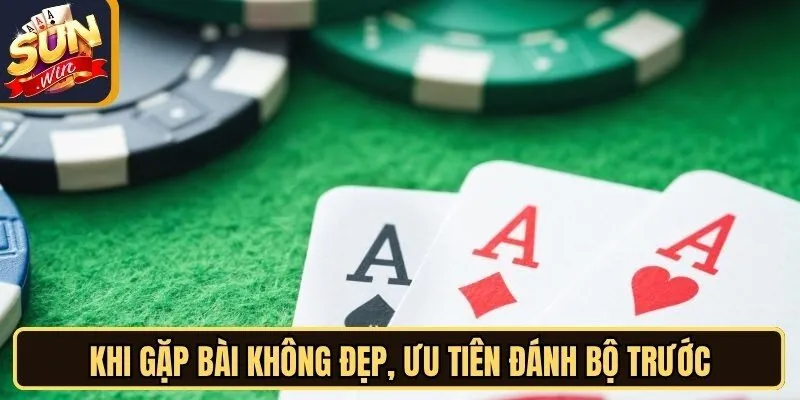 Khi gặp bài không đẹp, ưu tiên đánh bộ trước để dễ dàng thắng