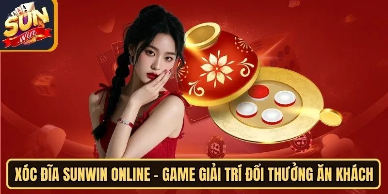 Xóc Đĩa Sunwin Online - Game Giải Trí Đổi Thưởng Ăn Khách